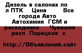 Дизель в салонах по 20 л ПТК. › Цена ­ 30 - Все города Авто » Автохимия, ГСМ и расходники   . Чувашия респ.,Порецкое. с.